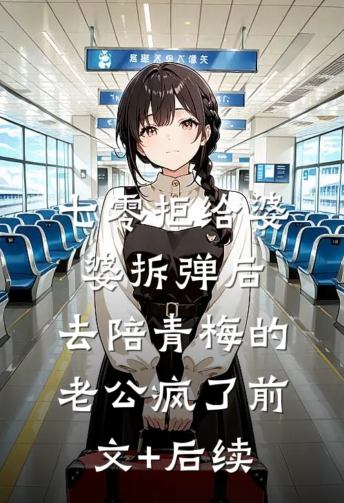 七零拒给婆婆拆弹后，去陪青梅的老公疯了前文+后续