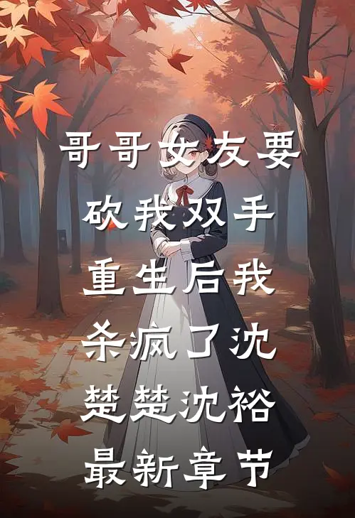 哥哥女友要砍我双手，重生后我杀疯了沈楚楚沈裕最新章节