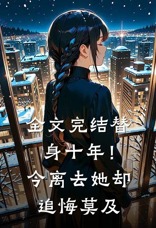 全文完结替身十年！今离去，她却追悔莫及