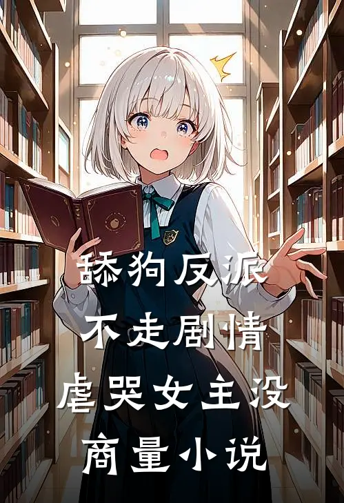 舔狗反派不走剧情，虐哭女主没商量小说