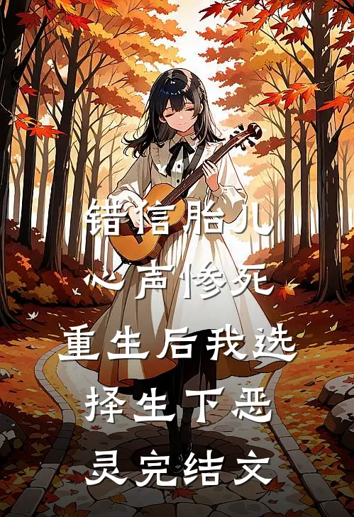 错信胎儿心声惨死，重生后我选择生下恶灵完结文