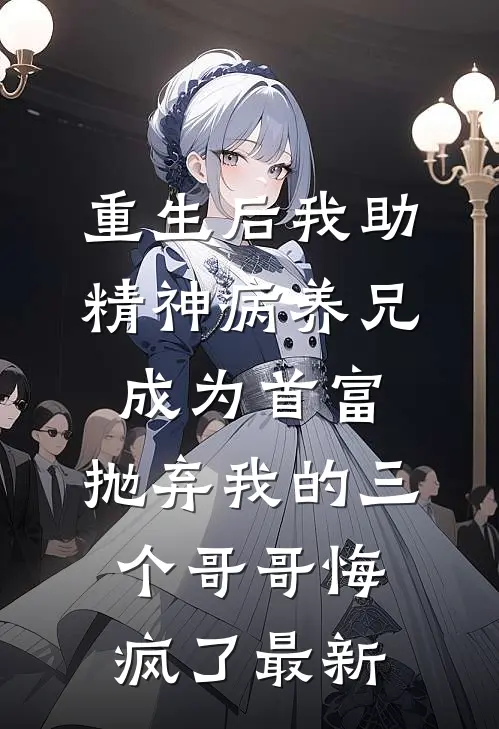 重生后我助精神病养兄成为首富，抛弃我的三个哥哥悔疯了最新