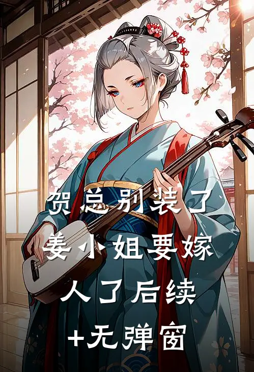 贺总别装了，姜小姐要嫁人了后续+无弹窗