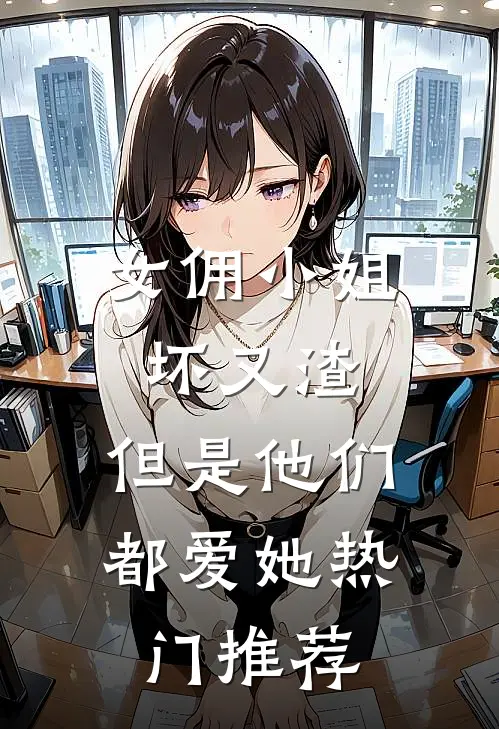 女佣小姐坏又渣，但是他们都爱她热门推荐
