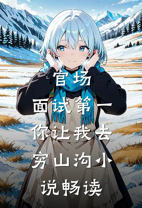 官场：面试第一，你让我去穷山沟小说畅读