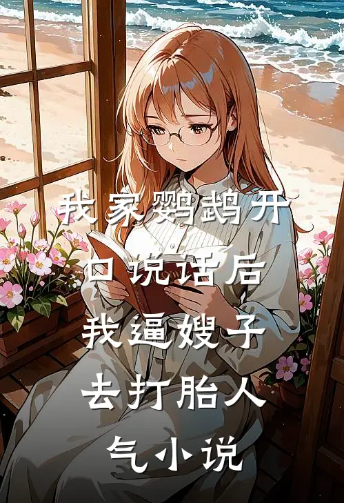 我家鹦鹉开口说话后，我逼嫂子去打胎人气小说