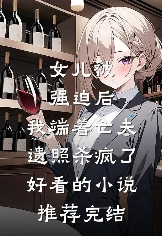 女儿被强迫后，我端着亡夫遗照杀疯了。好看的小说推荐完结