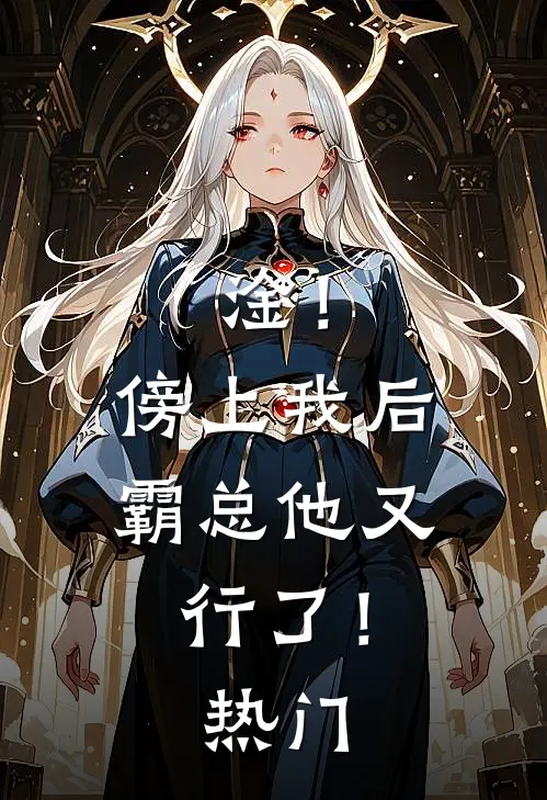 淦！傍上我后，霸总他又行了！热门