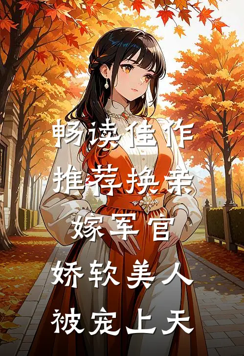 畅读佳作推荐换亲嫁军官，娇软美人被宠上天