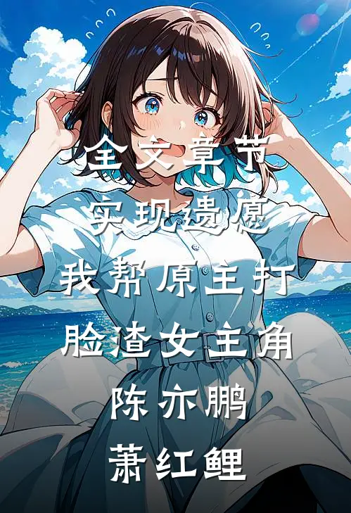 全文章节实现遗愿,我帮原主打脸渣女 主角:陈亦鹏萧红鲤