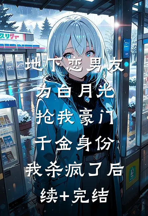 地下恋男友为白月光抢我豪门千金身份，我杀疯了后续+完结