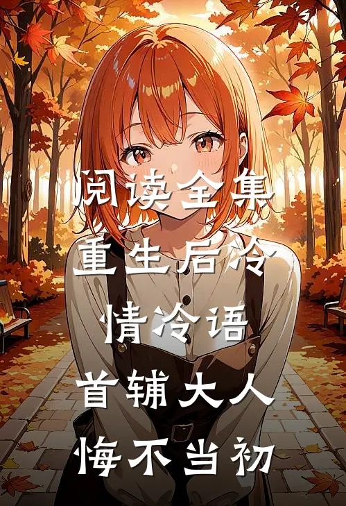 阅读全集重生后冷情冷语，首辅大人悔不当初