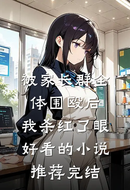 被家长群全体围殴后，我杀红了眼好看的小说推荐完结