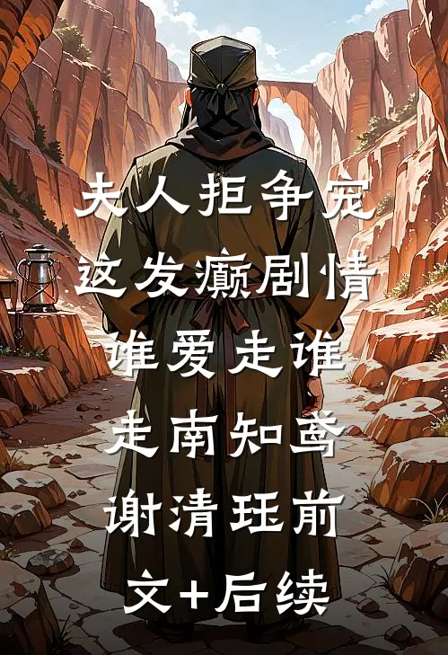 夫人拒争宠，这发癫剧情谁爱走谁走南知鸢谢清珏前文+后续