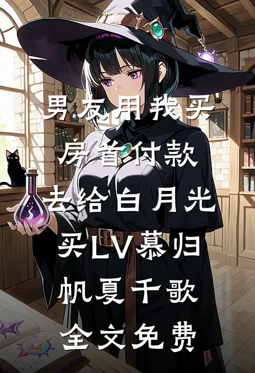 男友用我买房首付款，去给白月光买LV慕归帆夏千歌全文免费