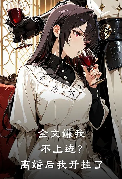 全文嫌我不上进？离婚后我开挂了