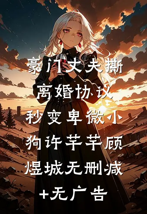 豪门丈夫撕离婚协议，秒变卑微小狗许芊芊顾煜城无删减+无广告