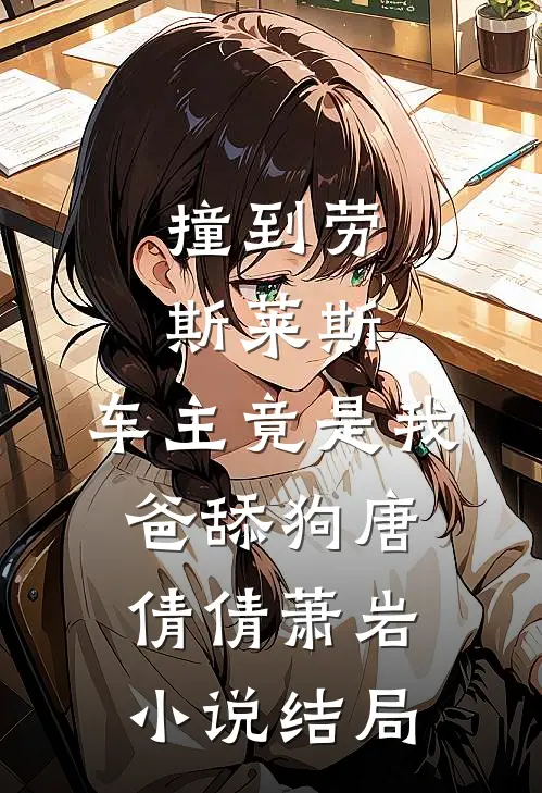 撞到劳斯莱斯，车主竟是我爸舔狗唐倩倩萧岩小说结局