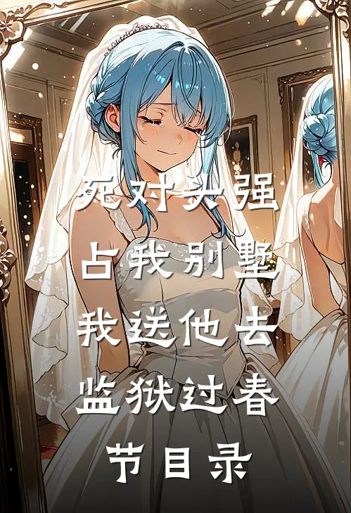 死对头强占我别墅，我送他去监狱过春节目录