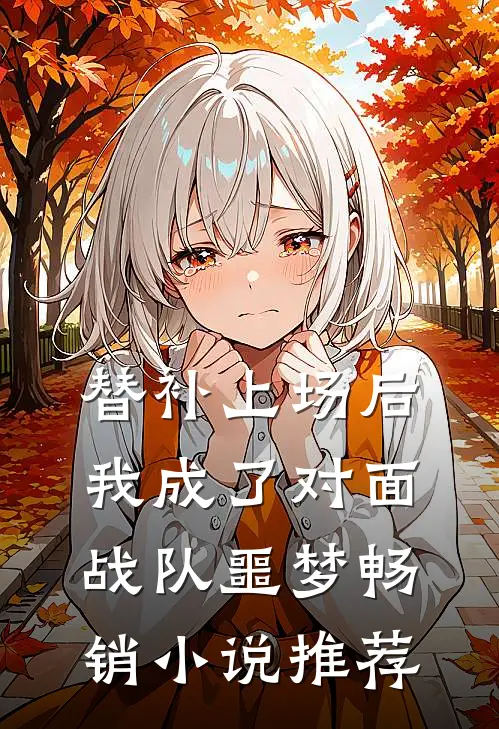 替补上场后，我成了对面战队噩梦畅销小说推荐