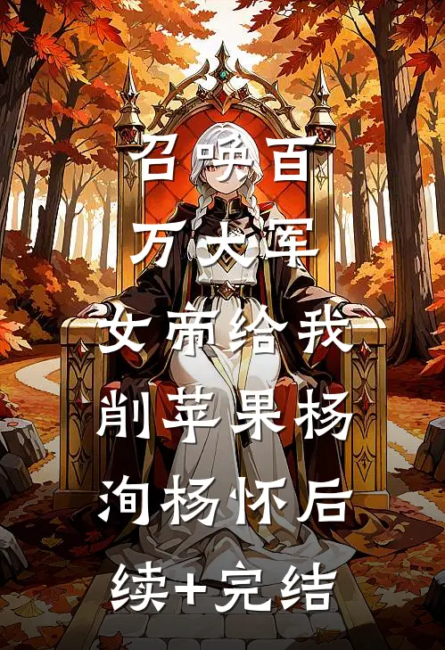 召唤百万大军，女帝给我削苹果杨洵杨怀后续+完结