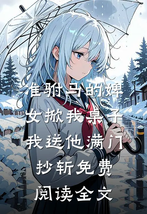 准驸马的婢女掀我桌子，我送他满门抄斩免费阅读全文