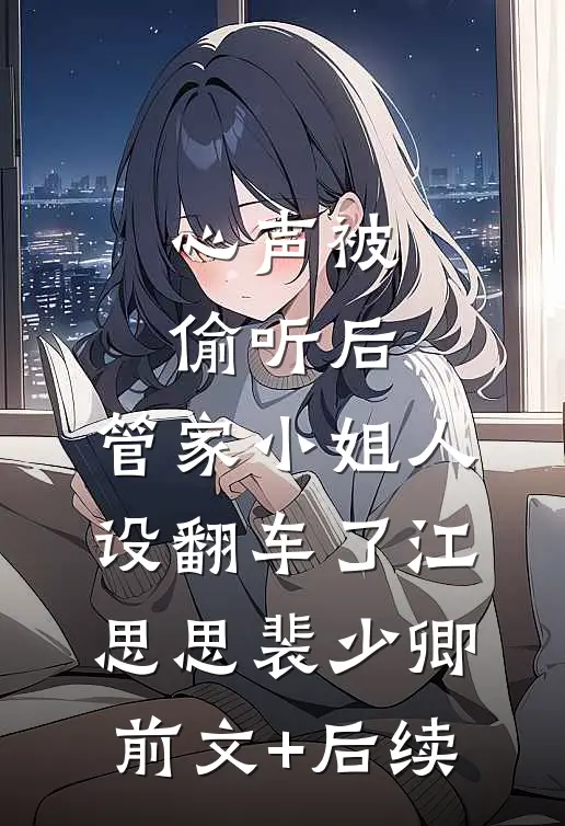 心声被偷听后，管家小姐人设翻车了江思思裴少卿前文+后续