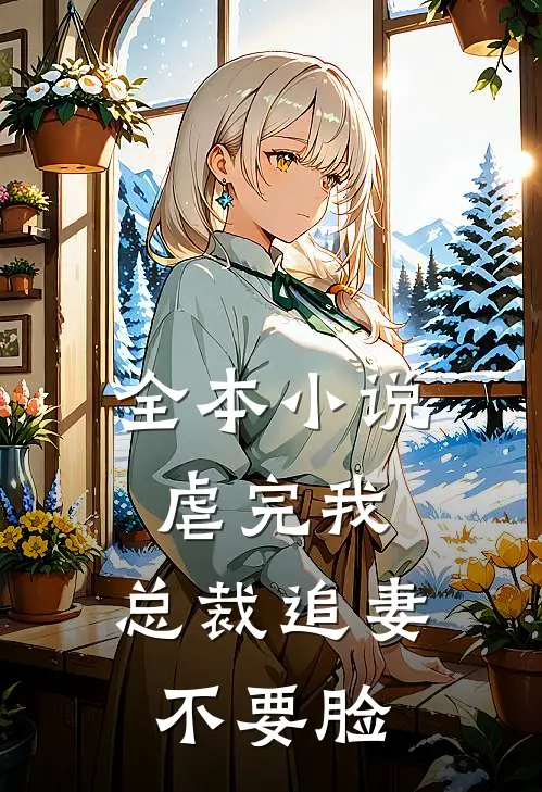全本小说虐完我，总裁追妻不要脸