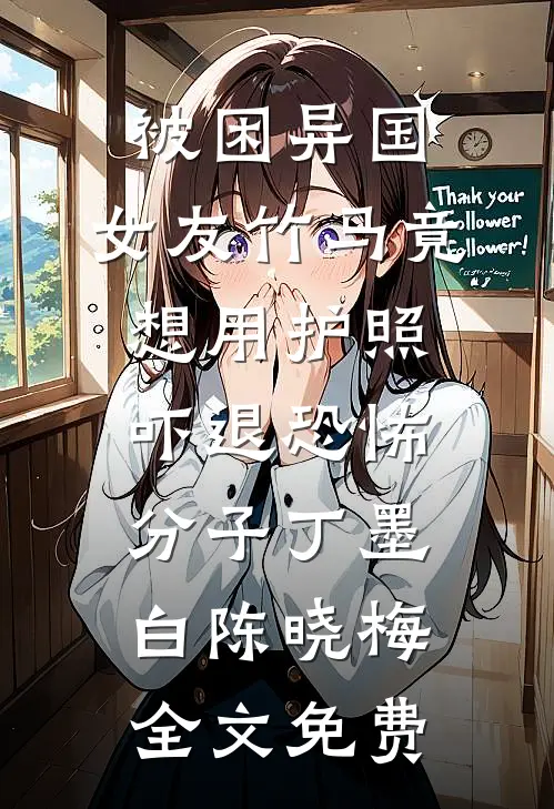 被困异国，女友竹马竟想用护照吓退恐怖分子丁墨白陈晓梅全文免费