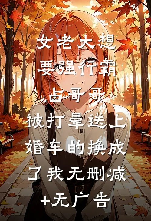 女老大想要强行霸占哥哥，被打晕送上婚车的换成了我无删减+无广告