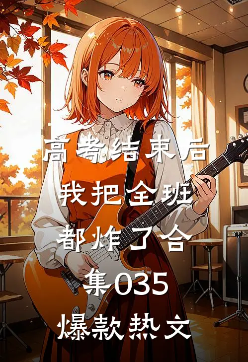 高考结束后，我把全班都炸了合集035爆款热文