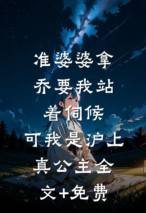 准婆婆拿乔要我站着伺候，可我是沪上真公主全文+免费