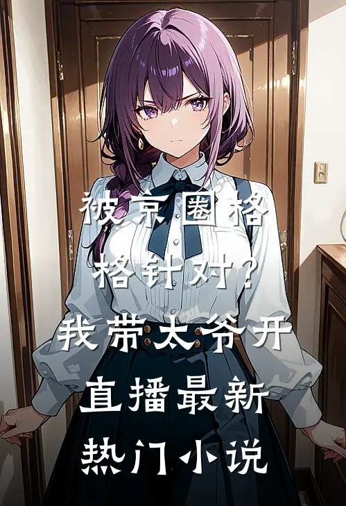 被京圈格格针对？我带太爷开直播最新热门小说