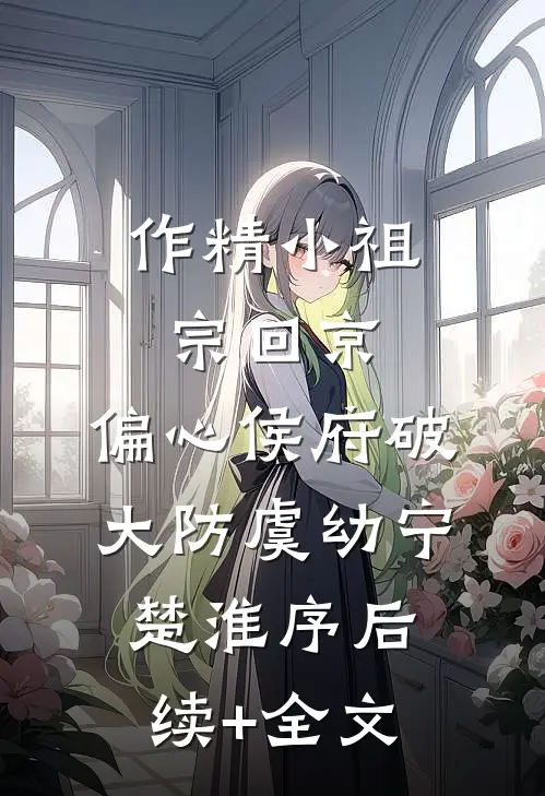 作精小祖宗回京，偏心侯府破大防虞幼宁楚淮序后续+全文