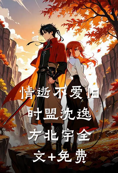 情逝不爱旧时盟沈逸方北宇全文+免费