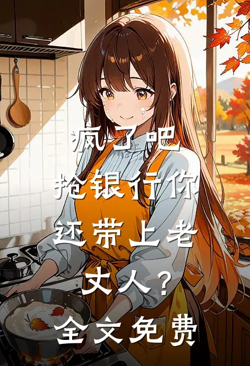 疯了吧，抢银行你还带上老丈人？全文免费