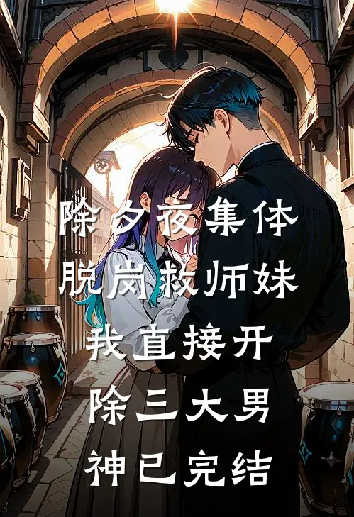 除夕夜集体脱岗救师妹，我直接开除三大男神已完结