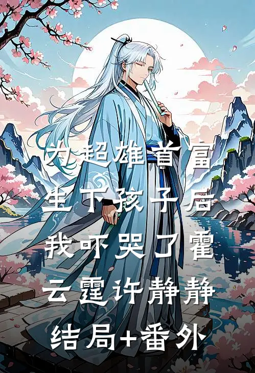 为超雄首富生下孩子后，我吓哭了霍云霆许静静结局+番外