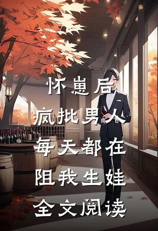 怀崽后，疯批男人每天都在阻我生娃全文阅读