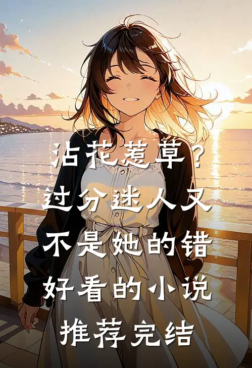 沾花惹草？过分迷人又不是她的错好看的小说推荐完结