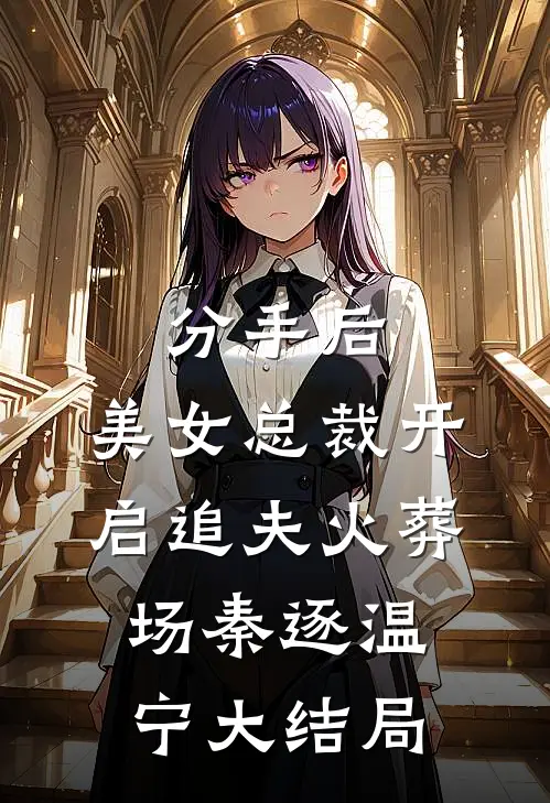 分手后，美女总裁开启追夫火葬场秦逐温宁大结局