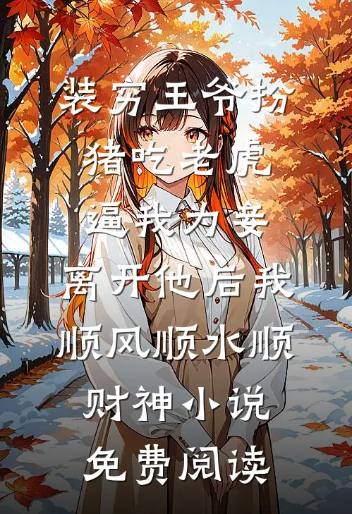 装穷王爷扮猪吃老虎逼我为妾，离开他后我顺风顺水顺财神小说免费阅读