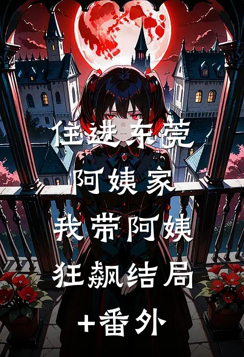 住进东莞阿姨家，我带阿姨狂飙结局+番外