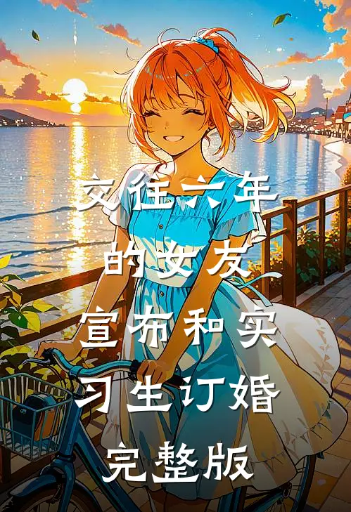 交往六年的女友，宣布和实习生订婚完整版