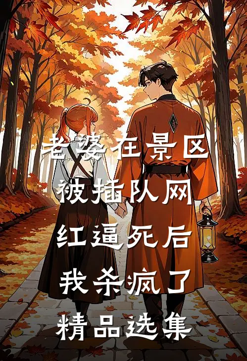 老婆在景区被插队网红逼死后，我杀疯了精品选集