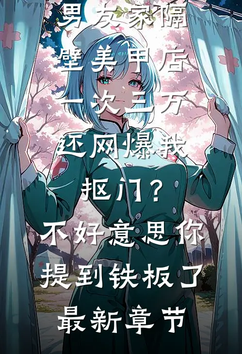 男友家隔壁美甲店一次三万，还网爆我抠门？不好意思你提到铁板了最新章节