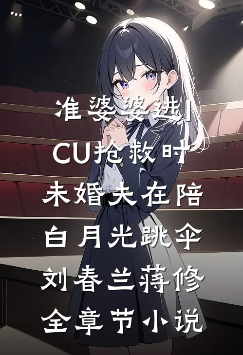 准婆婆进ICU抢救时，未婚夫在陪白月光跳伞刘春兰蒋修全章节小说