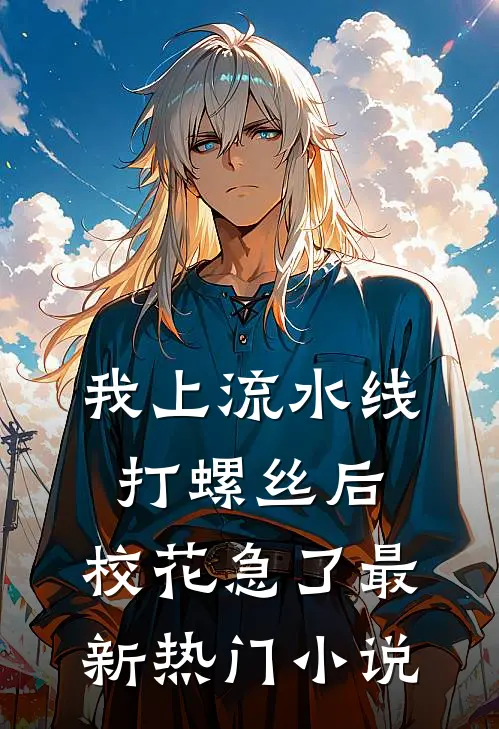 我上流水线打螺丝后，校花急了最新热门小说