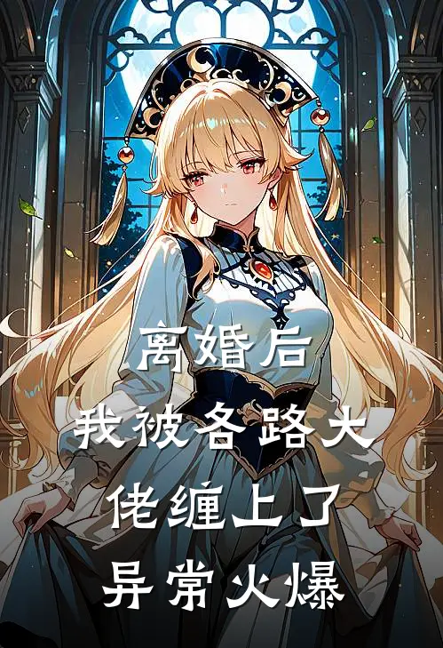 离婚后，我被各路大佬缠上了异常火爆