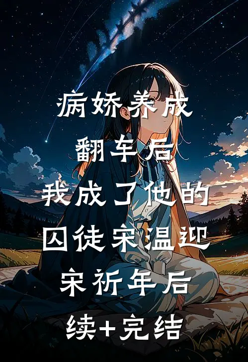 病娇养成翻车后，我成了他的囚徒宋温迎宋祈年后续+完结